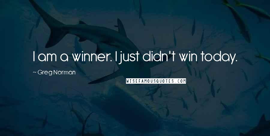 Greg Norman quotes: I am a winner. I just didn't win today.