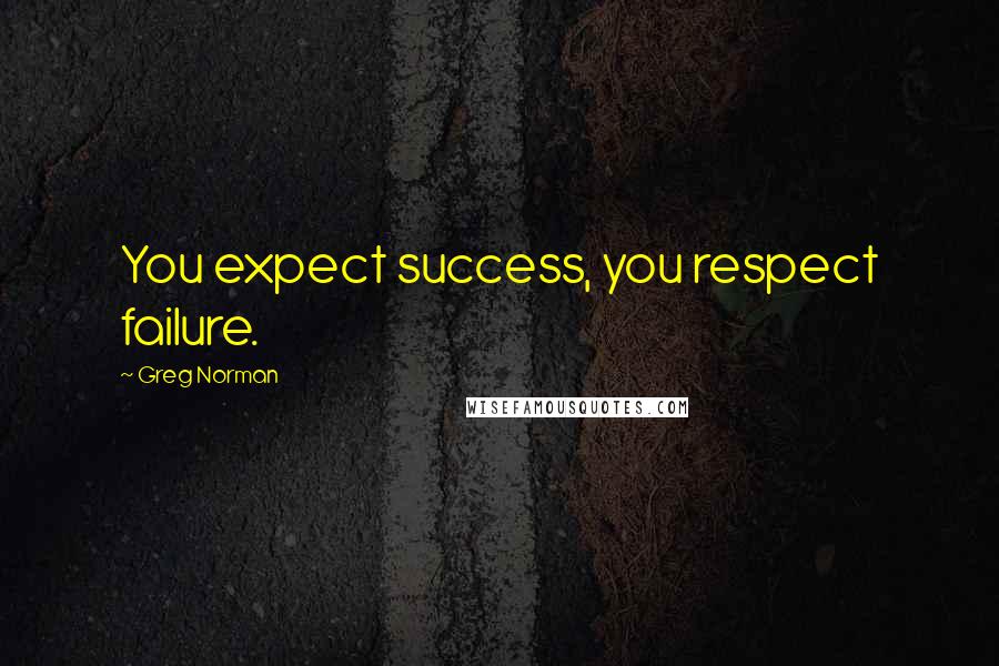 Greg Norman quotes: You expect success, you respect failure.