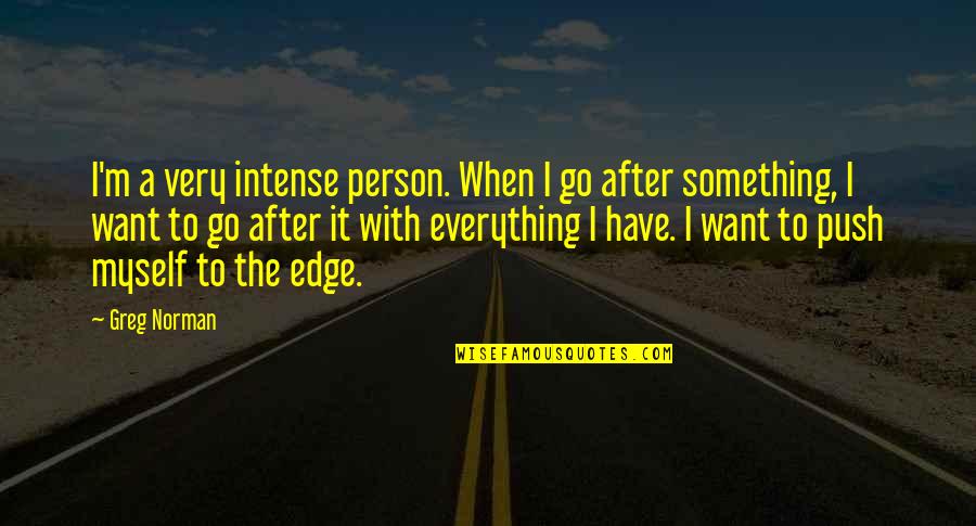 Greg Norman Quotes By Greg Norman: I'm a very intense person. When I go Greg Norman Quotes By Greg Norman: I'm a very intense person. When I go
