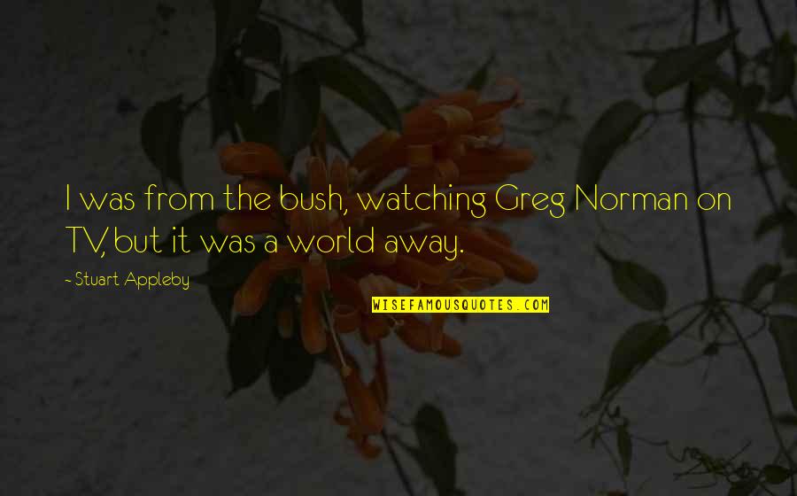 Greg Norman Quotes By Stuart Appleby: I was from the bush, watching Greg Norman