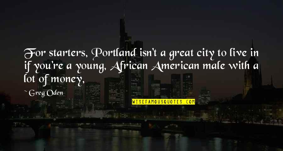 Greg Oden Quotes By Greg Oden: For starters, Portland isn't a great city to