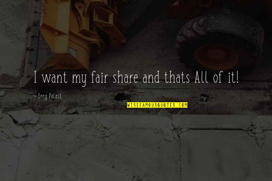 Greg Palast Quotes By Greg Palast: I want my fair share and thats All