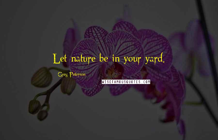 Greg Peterson quotes: Let nature be in your yard.