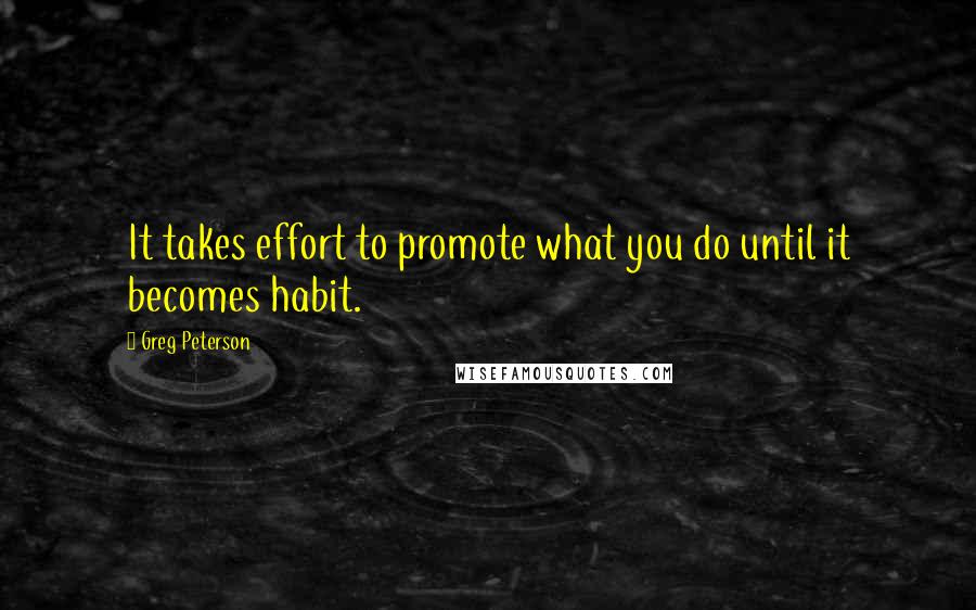 Greg Peterson quotes: It takes effort to promote what you do until it becomes habit.