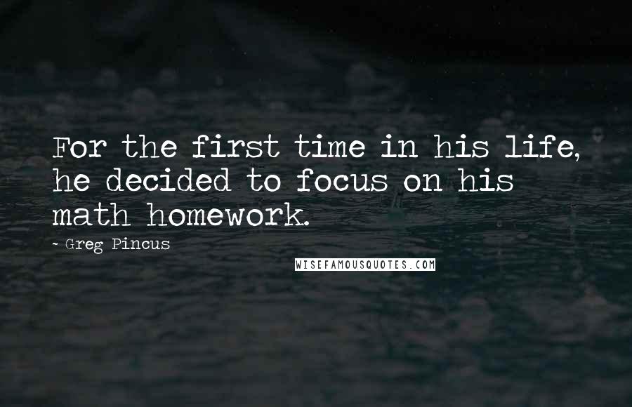 Greg Pincus quotes: For the first time in his life, he decided to focus on his math homework.