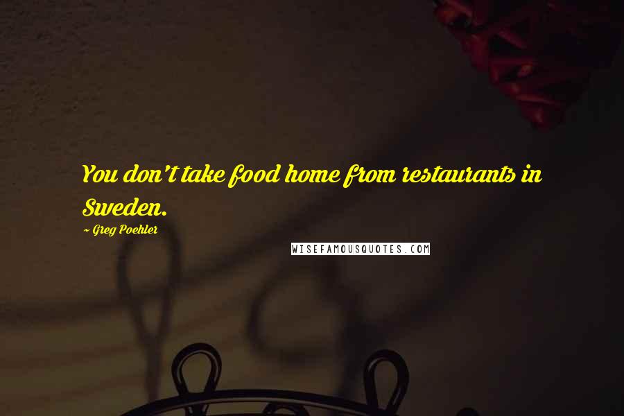 Greg Poehler quotes: You don't take food home from restaurants in Sweden.