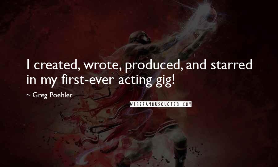 Greg Poehler quotes: I created, wrote, produced, and starred in my first-ever acting gig!