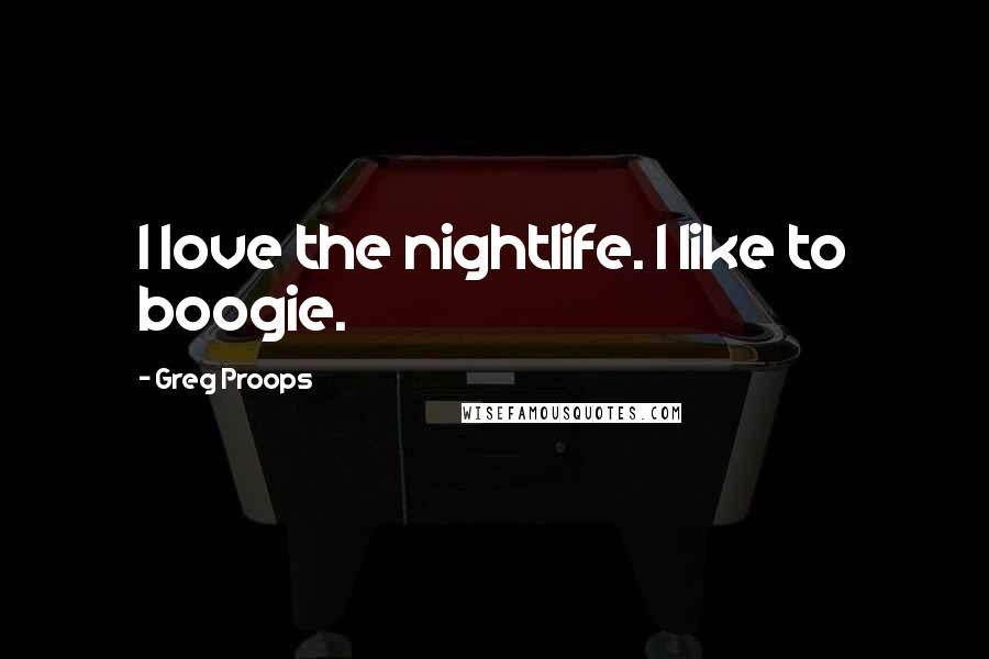 Greg Proops quotes: I love the nightlife. I like to boogie.