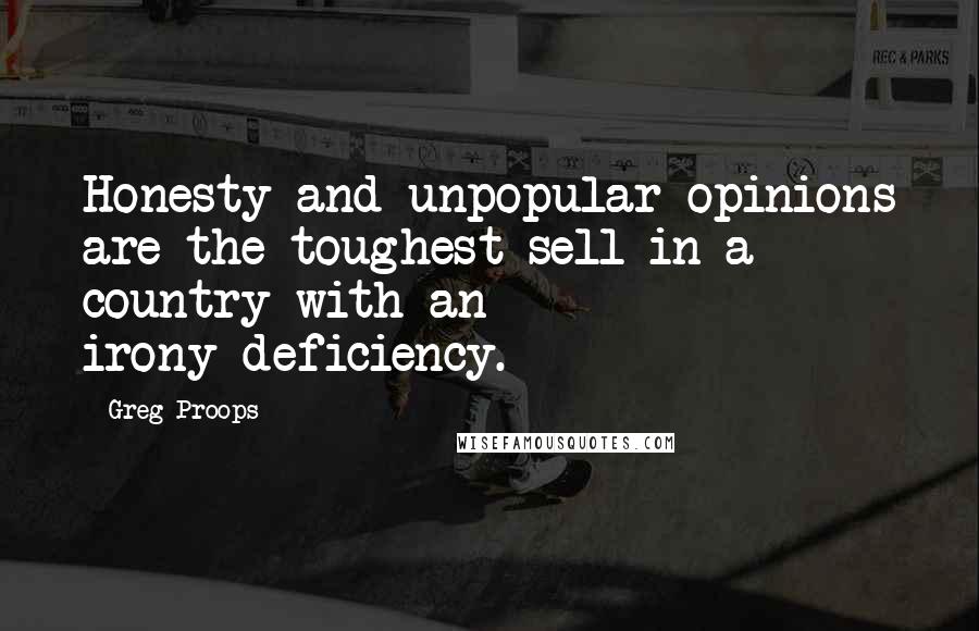 Greg Proops quotes: Honesty and unpopular opinions are the toughest sell in a country with an irony-deficiency.