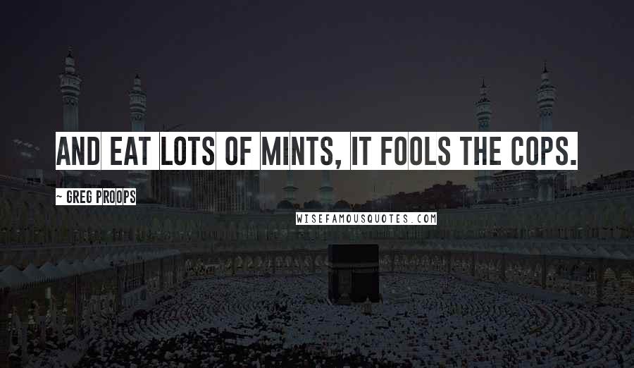 Greg Proops quotes: And eat lots of mints, it fools the cops.