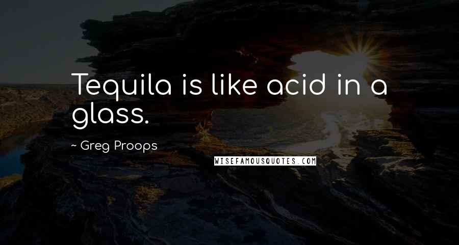 Greg Proops quotes: Tequila is like acid in a glass.