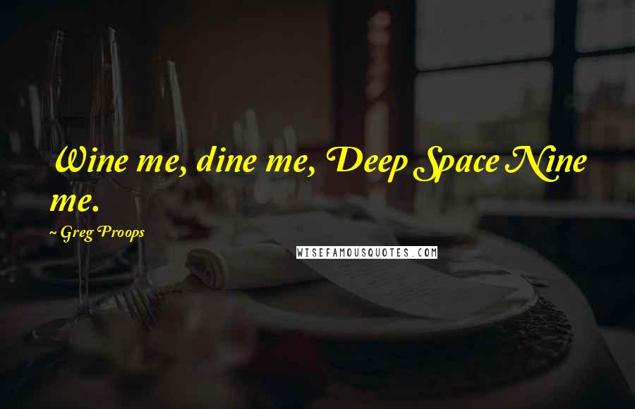 Greg Proops quotes: Wine me, dine me, Deep Space Nine me.