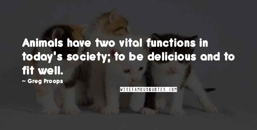 Greg Proops quotes: Animals have two vital functions in today's society; to be delicious and to fit well.