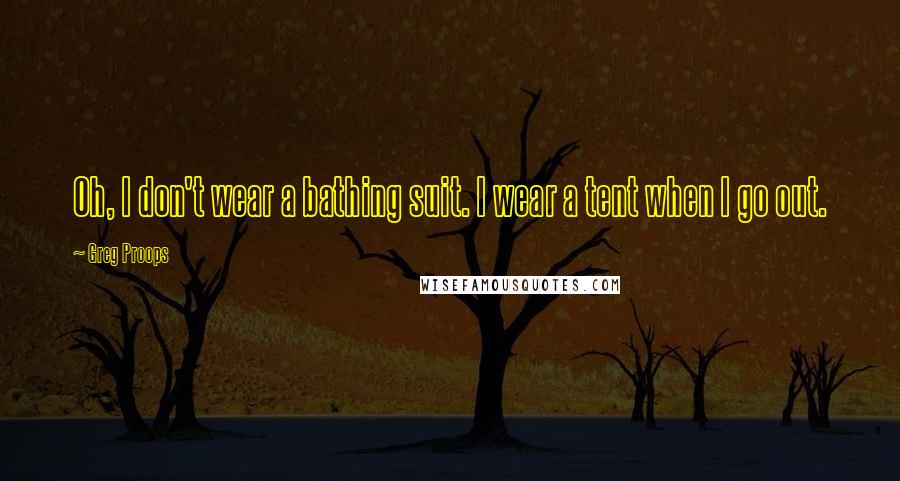 Greg Proops quotes: Oh, I don't wear a bathing suit. I wear a tent when I go out.