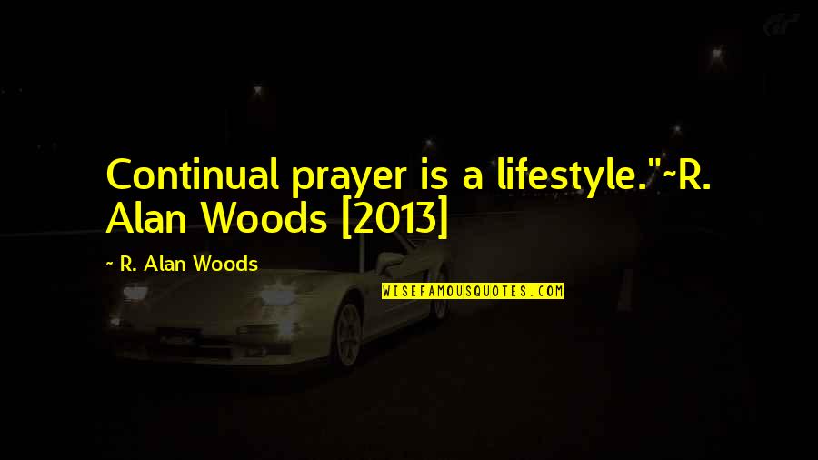 Greg R Maulson Quotes By R. Alan Woods: Continual prayer is a lifestyle."~R. Alan Woods [2013]