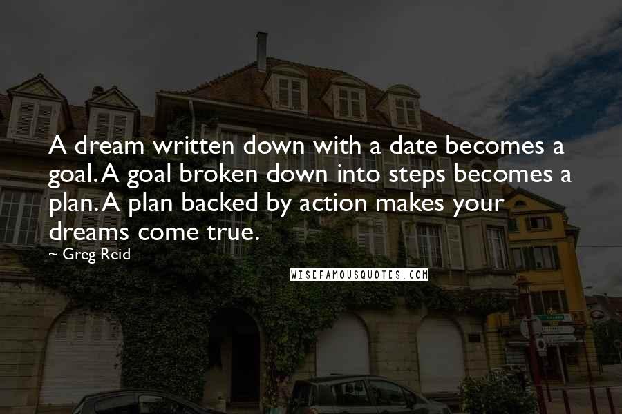 Greg Reid quotes: A dream written down with a date becomes a goal. A goal broken down into steps becomes a plan. A plan backed by action makes your dreams come true.
