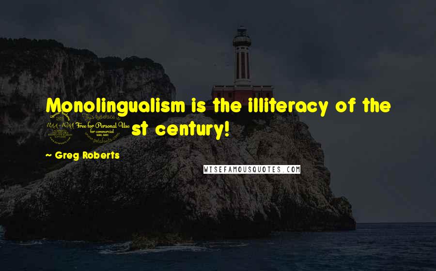 Greg Roberts quotes: Monolingualism is the illiteracy of the 21st century!