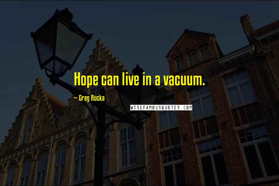 Greg Rucka quotes: Hope can live in a vacuum.
