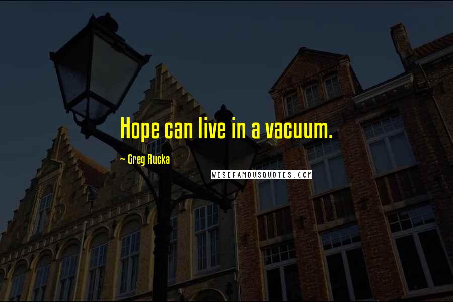 Greg Rucka quotes: Hope can live in a vacuum. Greg Rucka quotes: Hope can live in a vacuum.