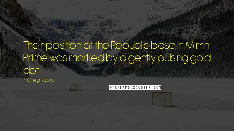 Greg Rucka quotes: Their position at the Republic base in Mirrin Prime was marked by a gently pulsing gold dot Greg Rucka quotes: Their position at the Republic base in Mirrin Prime was marked by a gently pulsing gold dot