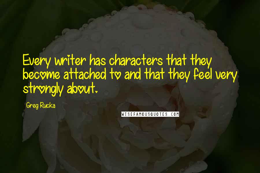 Greg Rucka quotes: Every writer has characters that they become attached to and that they feel very strongly about. Greg Rucka quotes: Every writer has characters that they become attached to and that they feel very strongly about.