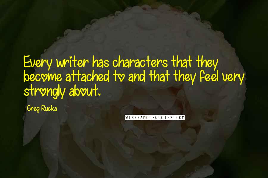 Greg Rucka quotes: Every writer has characters that they become attached to and that they feel very strongly about.