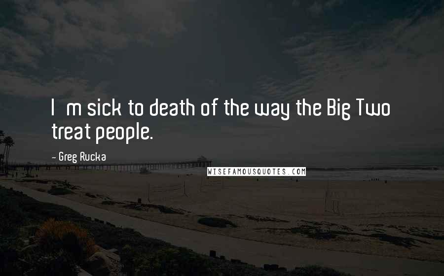 Greg Rucka quotes: I'm sick to death of the way the Big Two treat people. Greg Rucka quotes: I'm sick to death of the way the Big Two treat people.