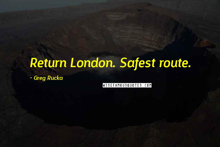 Greg Rucka quotes: Return London. Safest route.