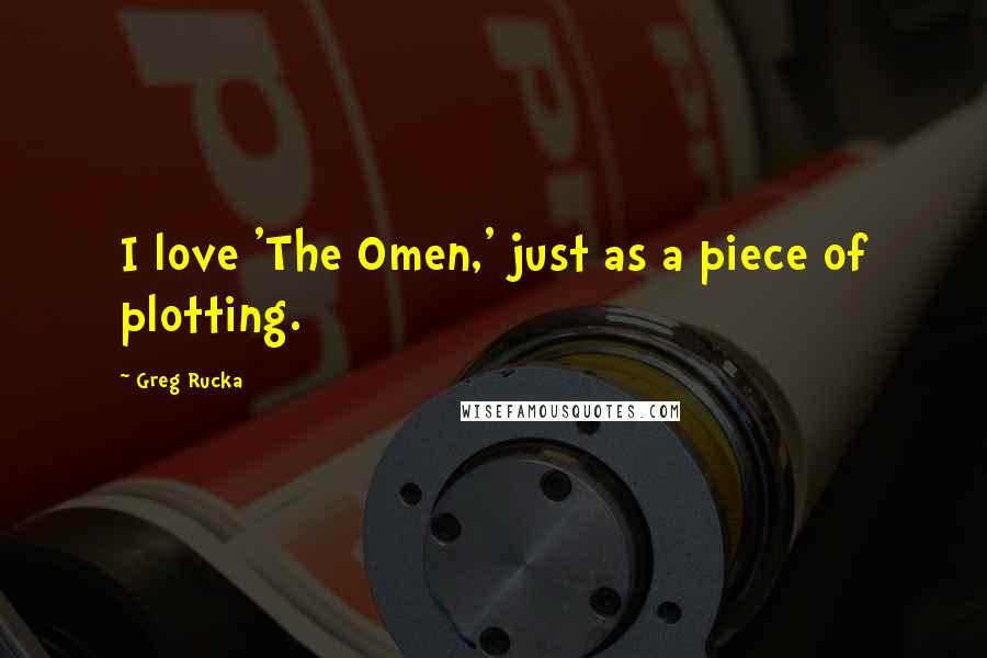 Greg Rucka quotes: I love 'The Omen,' just as a piece of plotting. Greg Rucka quotes: I love 'The Omen,' just as a piece of plotting.