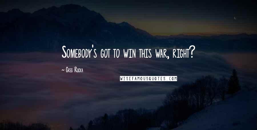 Greg Rucka quotes: Somebody's got to win this war, right? Greg Rucka quotes: Somebody's got to win this war, right?