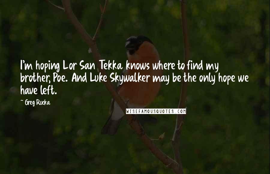 Greg Rucka quotes: I'm hoping Lor San Tekka knows where to find my brother, Poe. And Luke Skywalker may be the only hope we have left.