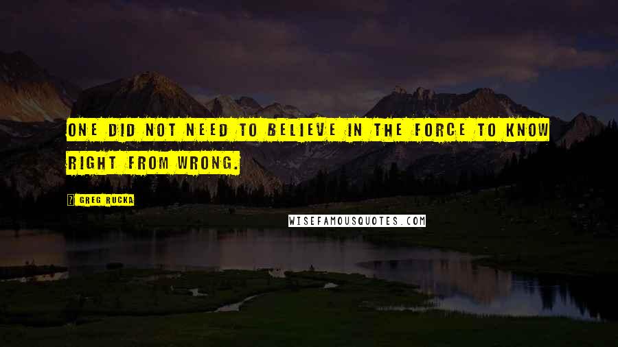 Greg Rucka quotes: One did not need to believe in the Force to know right from wrong.