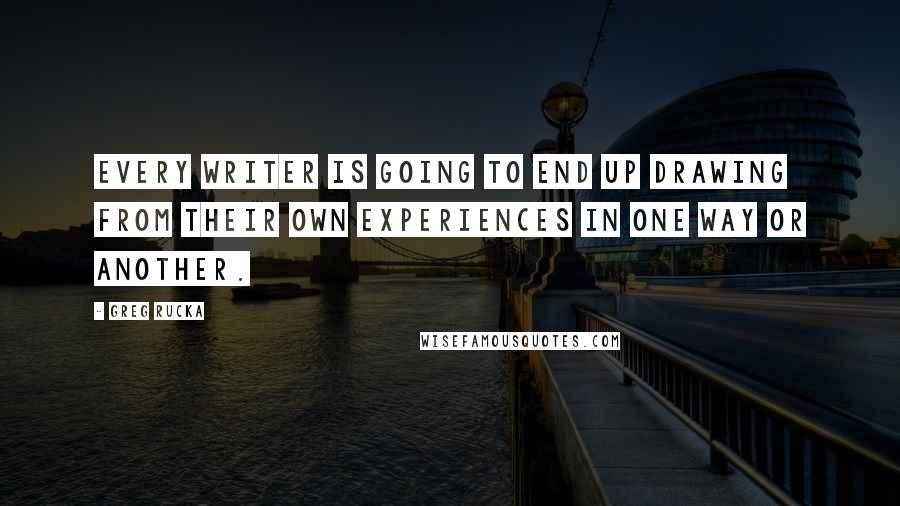 Greg Rucka quotes: Every writer is going to end up drawing from their own experiences in one way or another. Greg Rucka quotes: Every writer is going to end up drawing from their own experiences in one way or another.