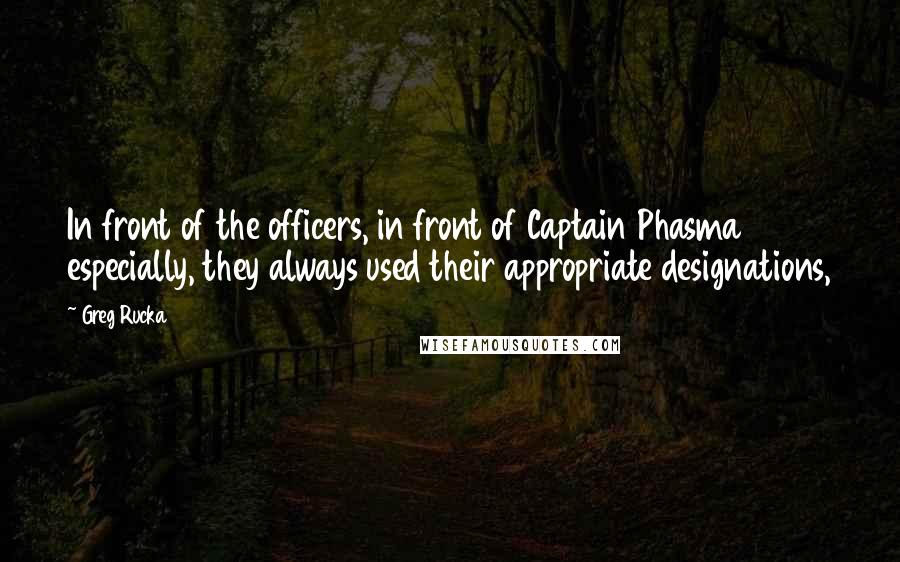 Greg Rucka quotes: In front of the officers, in front of Captain Phasma especially, they always used their appropriate designations, Greg Rucka quotes: In front of the officers, in front of Captain Phasma especially, they always used their appropriate designations,