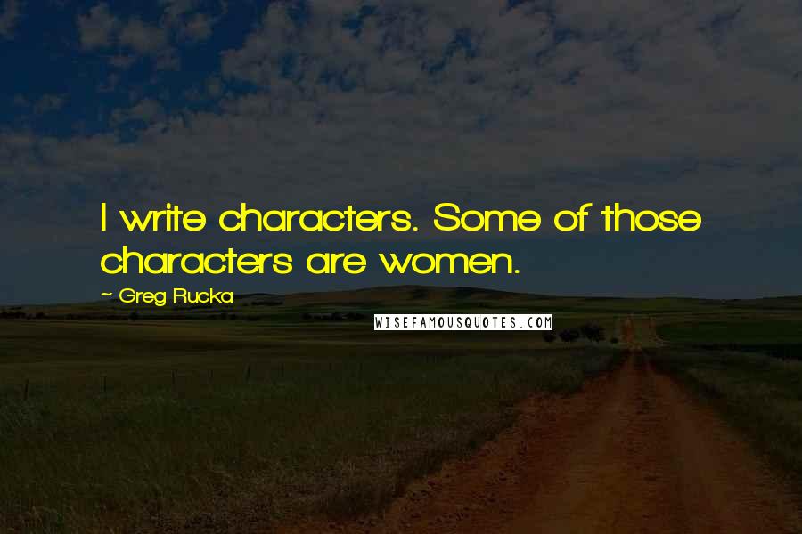Greg Rucka quotes: I write characters. Some of those characters are women. Greg Rucka quotes: I write characters. Some of those characters are women.