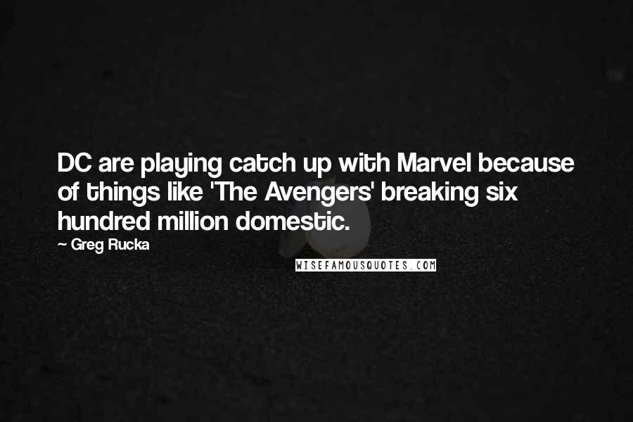 Greg Rucka quotes: DC are playing catch up with Marvel because of things like 'The Avengers' breaking six hundred million domestic. Greg Rucka quotes: DC are playing catch up with Marvel because of things like 'The Avengers' breaking six hundred million domestic.