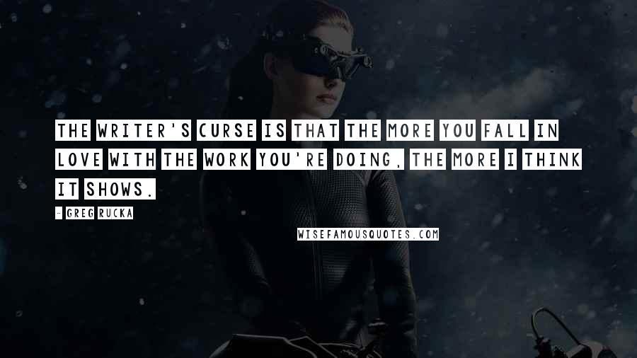 Greg Rucka quotes: The writer's curse is that the more you fall in love with the work you're doing, the more I think it shows.