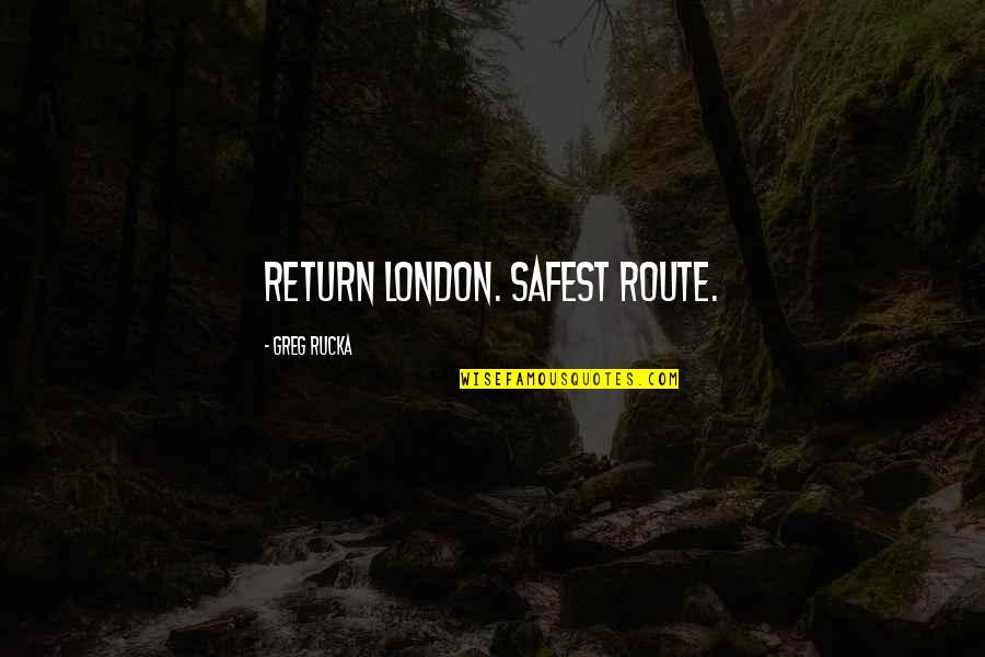 Greg Rucka Quotes By Greg Rucka: Return London. Safest route.
