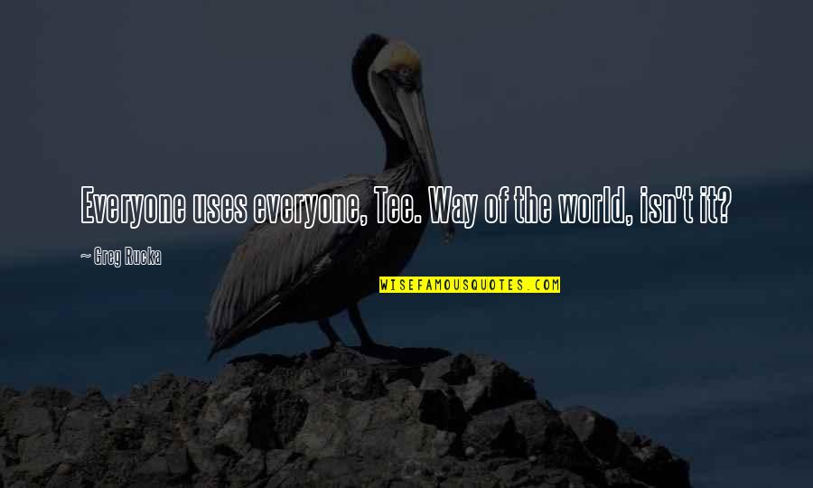 Greg Rucka Quotes By Greg Rucka: Everyone uses everyone, Tee. Way of the world,