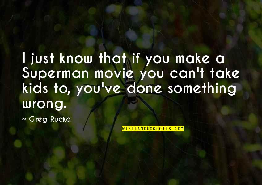Greg Rucka Quotes By Greg Rucka: I just know that if you make a