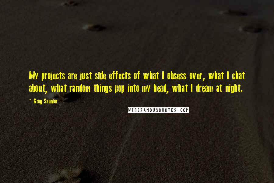 Greg Saunier quotes: My projects are just side effects of what I obsess over, what I chat about, what random things pop into my head, what I dream at night.