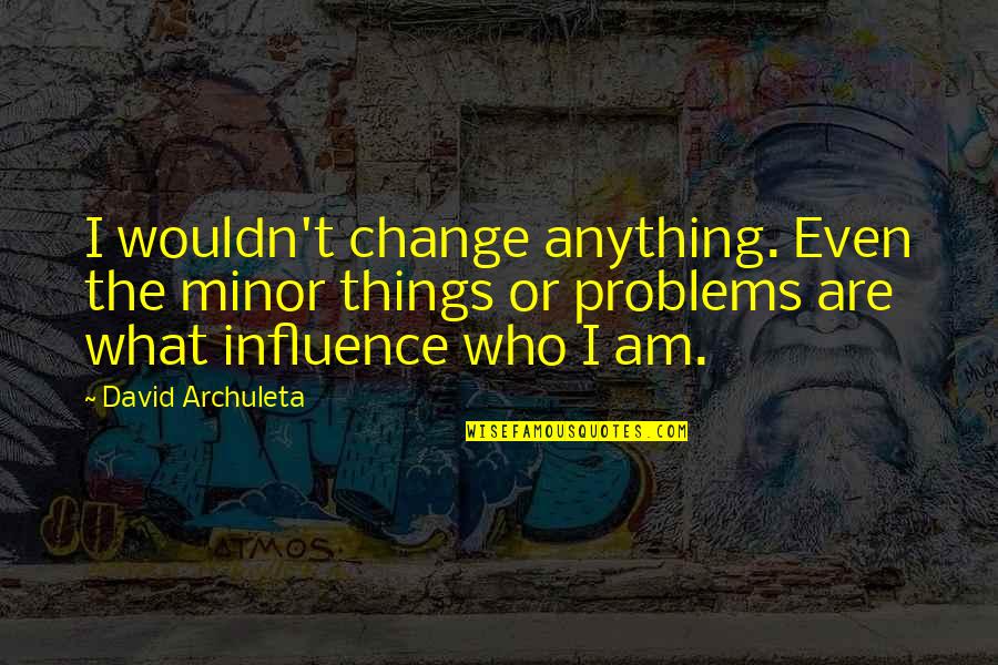 Greg Searle Quotes By David Archuleta: I wouldn't change anything. Even the minor things