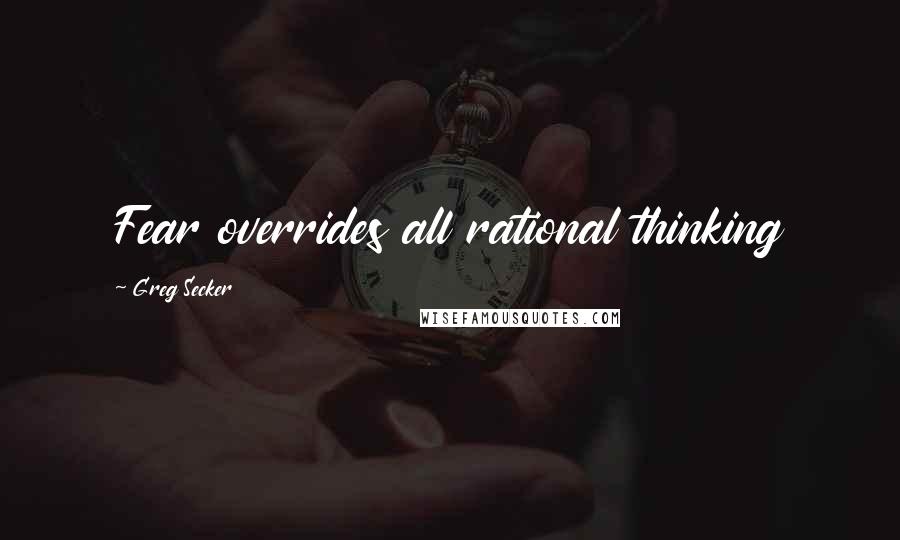 Greg Secker quotes: Fear overrides all rational thinking