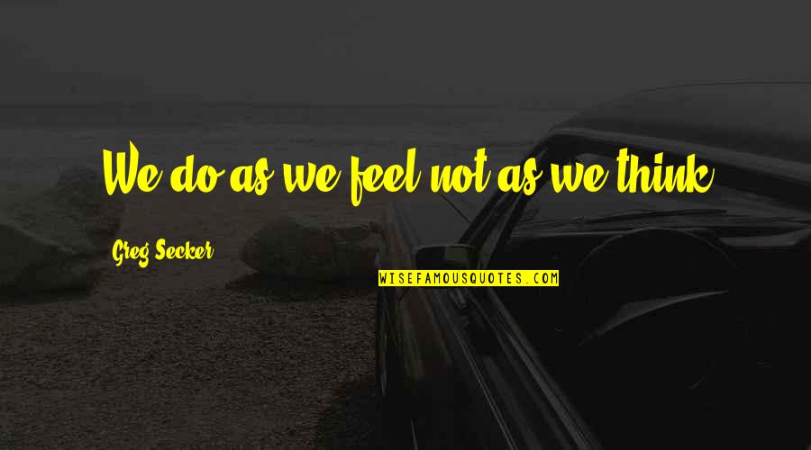 Greg Secker Quotes By Greg Secker: We do as we feel not as we