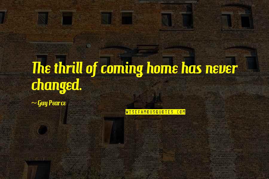 Greg Secker Quotes By Guy Pearce: The thrill of coming home has never changed.