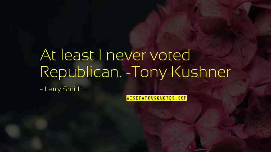 Greg Selinger Quotes By Larry Smith: At least I never voted Republican. -Tony Kushner