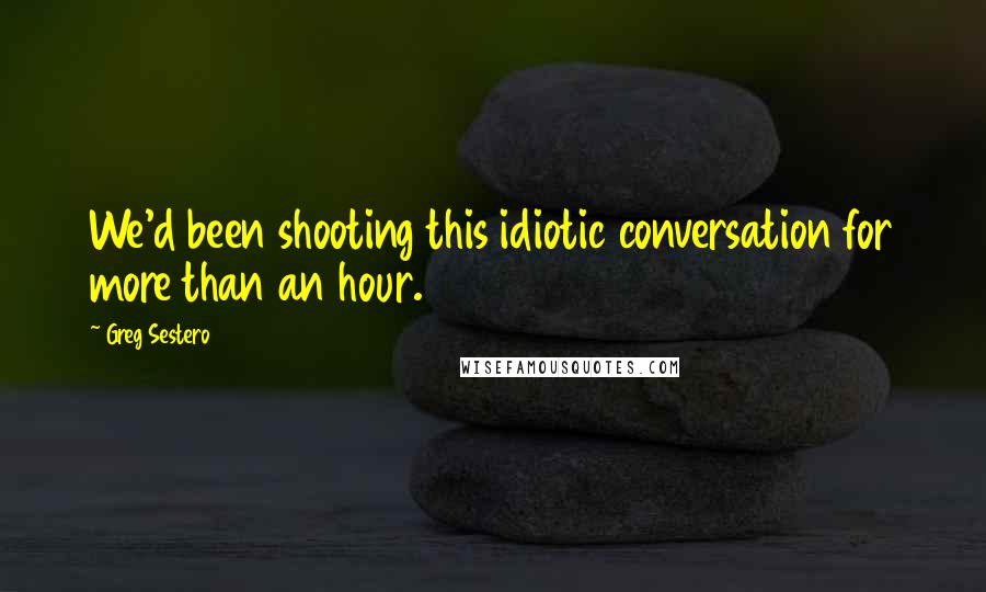 Greg Sestero quotes: We'd been shooting this idiotic conversation for more than an hour.