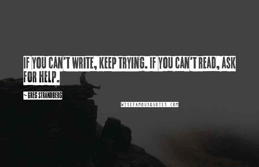 Greg Strandberg quotes: If you can't write, keep trying. If you can't read, ask for help.