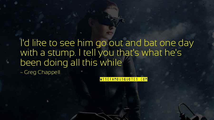 Greg Stump Quotes By Greg Chappell: I'd like to see him go out and Greg Stump Quotes By Greg Chappell: I'd like to see him go out and