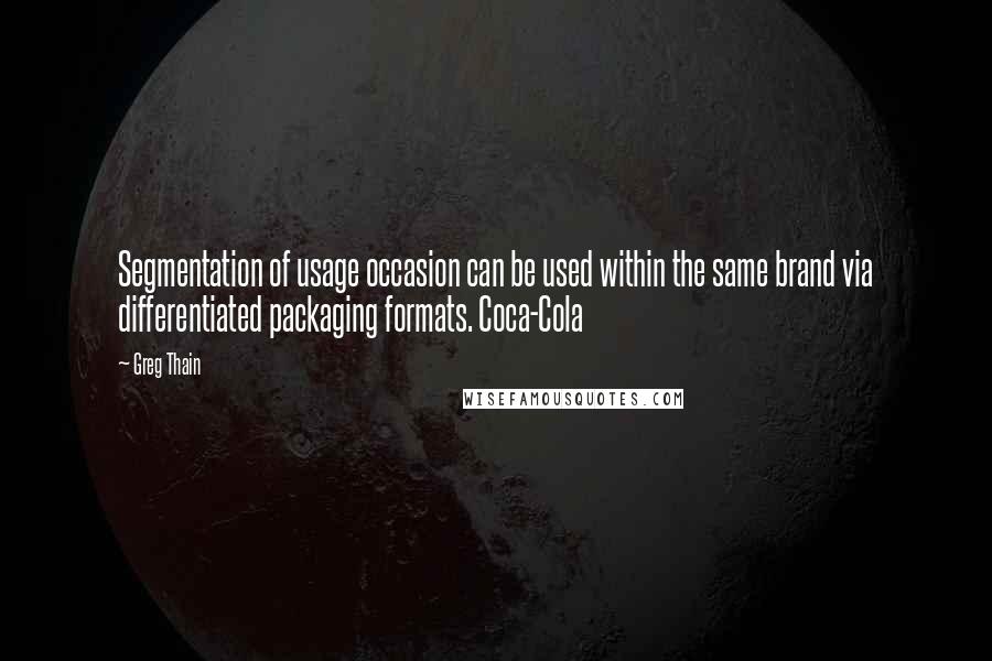 Greg Thain quotes: Segmentation of usage occasion can be used within the same brand via differentiated packaging formats. Coca-Cola